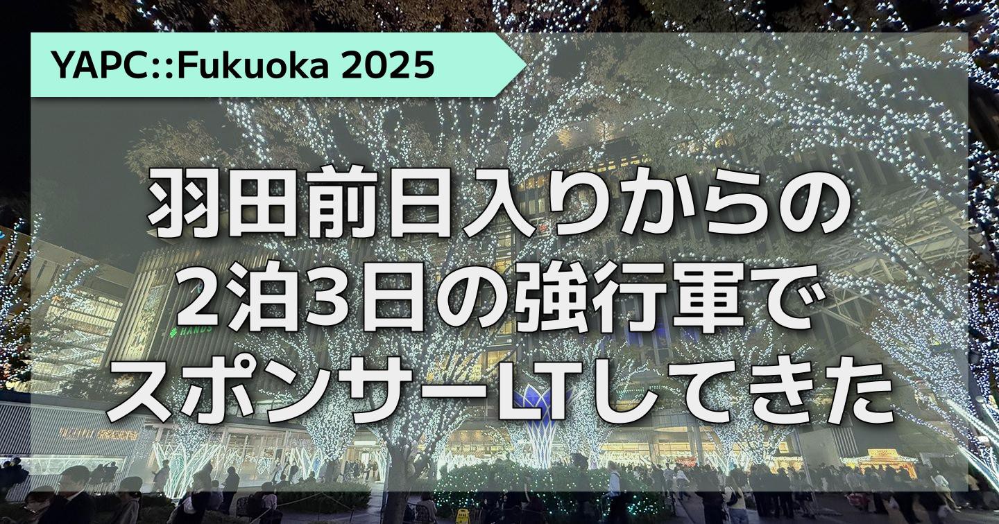 福岡に行ってYAPC::Fukuoka 2025に参加してきました